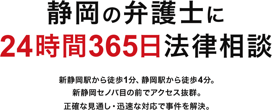 24時間365日法律相談新静岡駅から徒歩1分、静岡駅から徒歩4分。新静岡セノバ目の前でアクセス抜群。正確な見通し・迅速な対応で事件を解決。